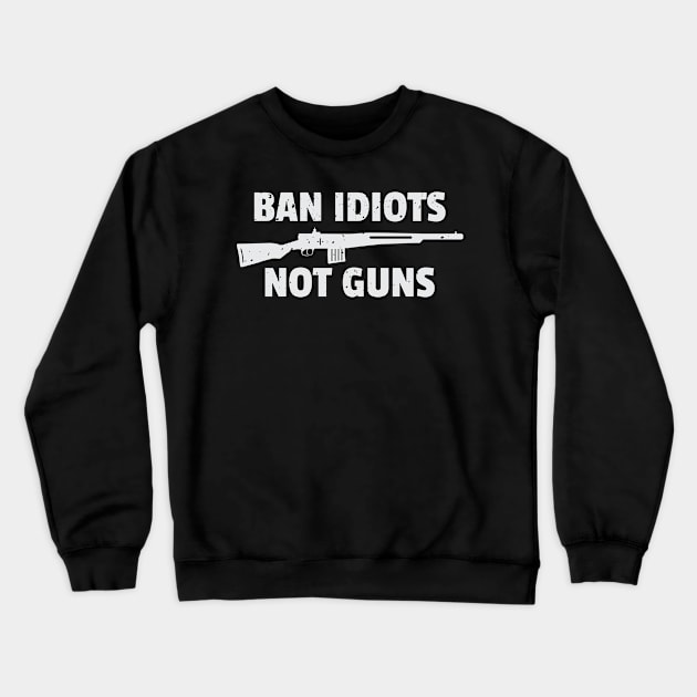 Funny Ban Idiots Not Guns Rifle Bullets Collector Firearm Passion Texas Rules Gun Lover Design Gift Idea Crewneck Sweatshirt by c1337s